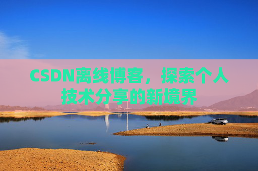 CSDN离线博客，探索个人技术分享的新境界